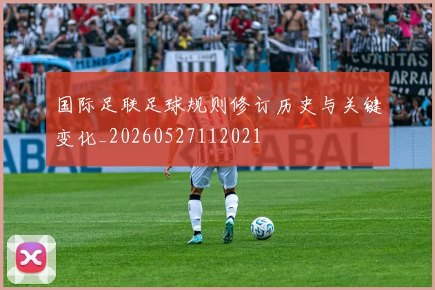 国际足联足球规则修订历史与关键变化_20260527112021