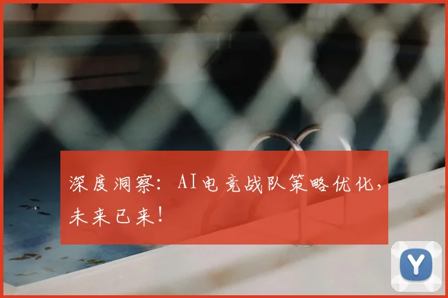深度洞察：AI电竞战队策略优化，未来已来！