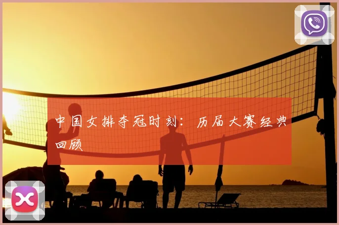 中国女排夺冠时刻：历届大赛经典回顾