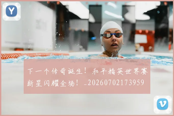下一个传奇诞生！和平精英世界赛新星闪耀全场！_20260702173959