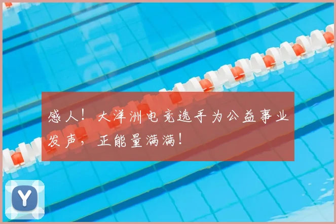 感人！大洋洲电竞选手为公益事业发声，正能量满满！