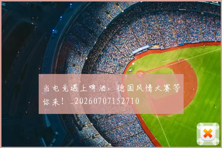 当电竞遇上啤酒,德国风情大赛等你来!_20260707152710
