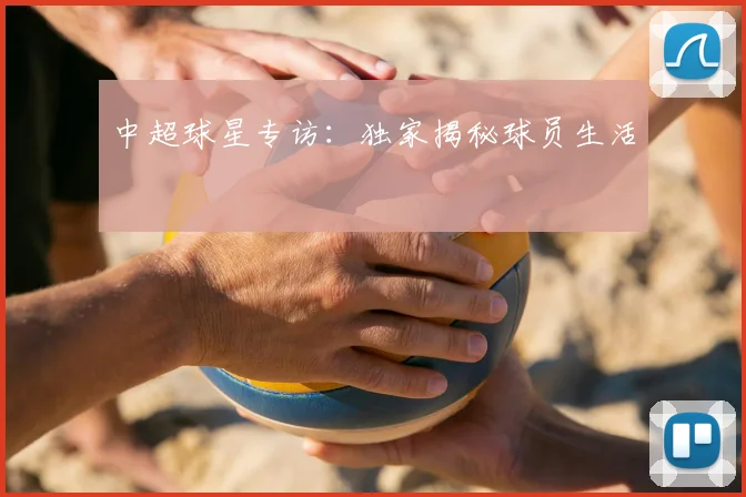 中超球星专访：独家揭秘球员生活