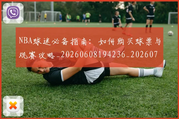 NBA球迷必备指南：如何购买球票与观赛攻略_20260608194236_20260702165500