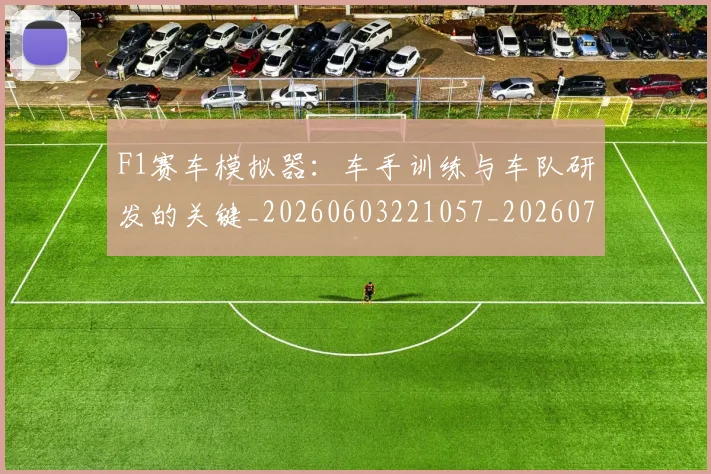 F1赛车模拟器：车手训练与车队研发的关键_20260603221057_20260702043506