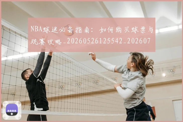 NBA球迷必备指南：如何购买球票与观赛攻略_20260526125542_20260702165459