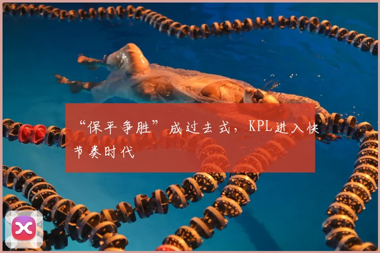 “保平争胜”成过去式,KPL进入快节奏时代
