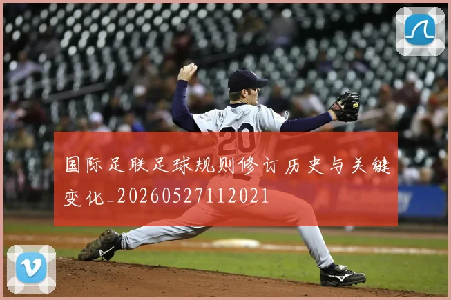 国际足联足球规则修订历史与关键变化_20260527112021