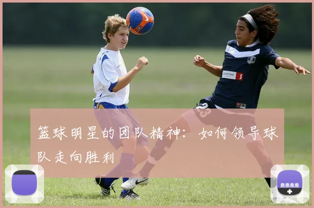 篮球明星的团队精神：如何领导球队走向胜利