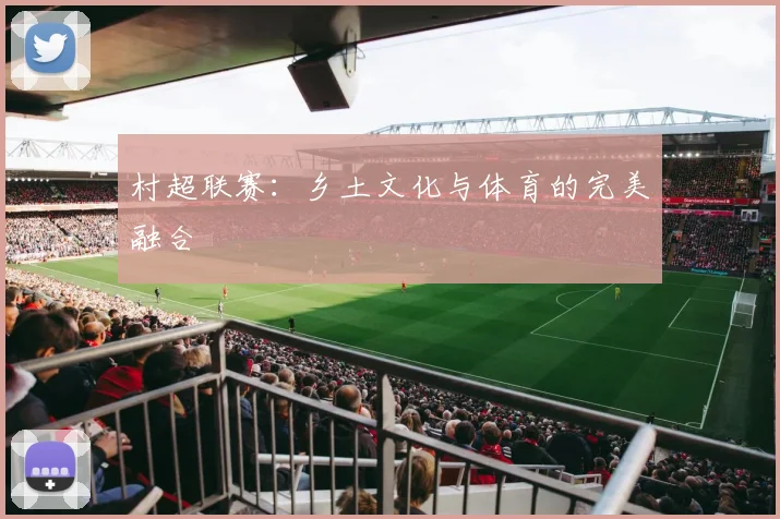 村超联赛：乡土文化与体育的完美融合
