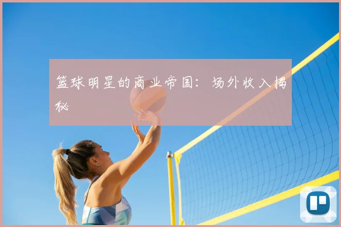 篮球明星的商业帝国：场外收入揭秘