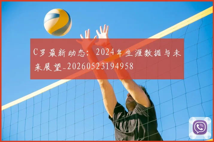 C罗最新动态:2024年生涯数据与未来展望_20260523194958