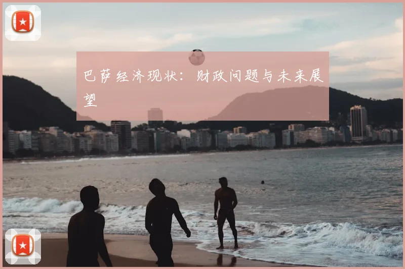 巴萨经济现状：财政问题与未来展望