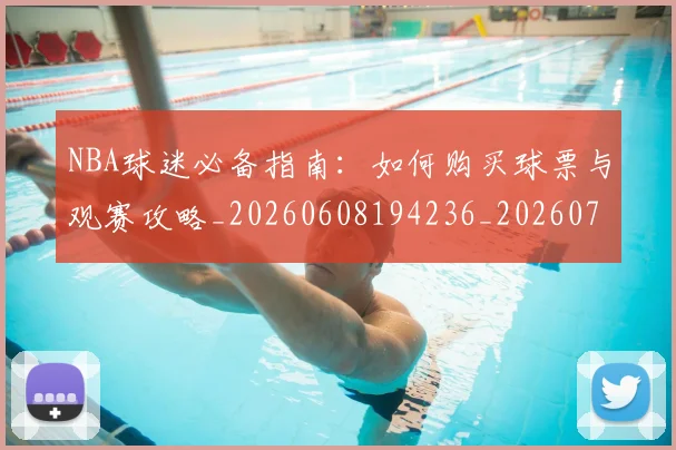 NBA球迷必备指南:如何购买球票与观赛攻略_20260608194236_20260702165500