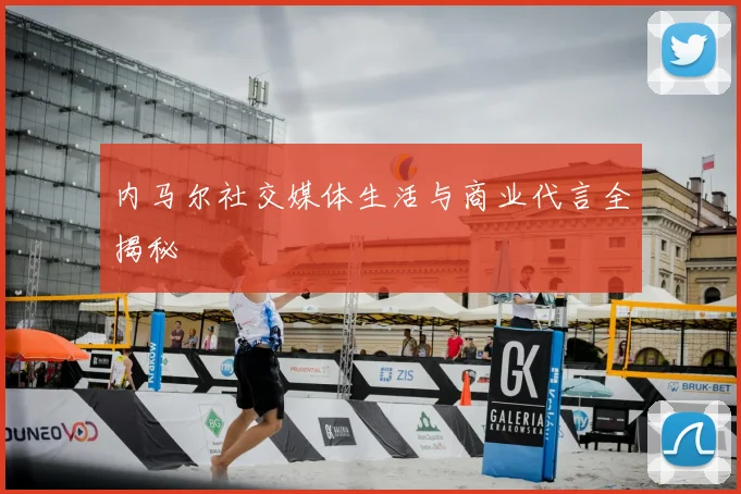 内马尔社交媒体生活与商业代言全揭秘