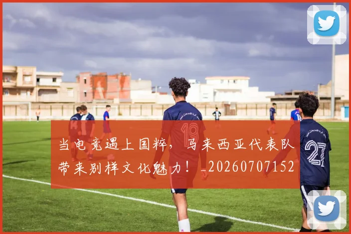 当电竞遇上国粹，马来西亚代表队带来别样文化魅力！_20260707152711
