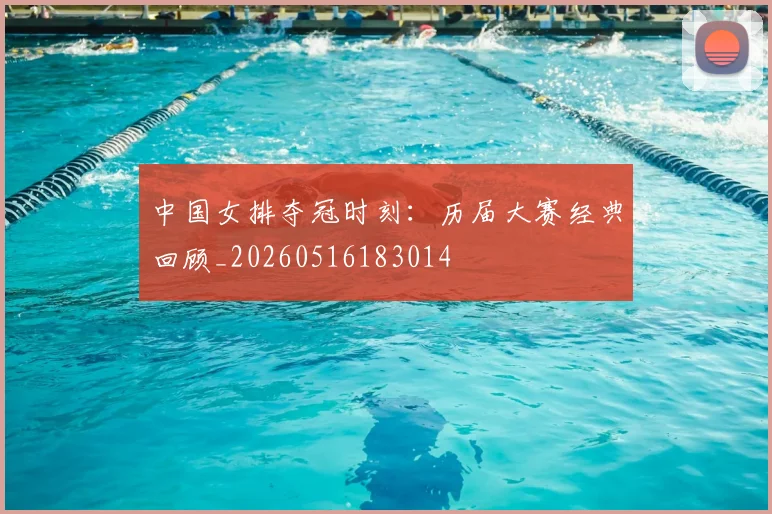 中国女排夺冠时刻：历届大赛经典回顾_20260516183014
