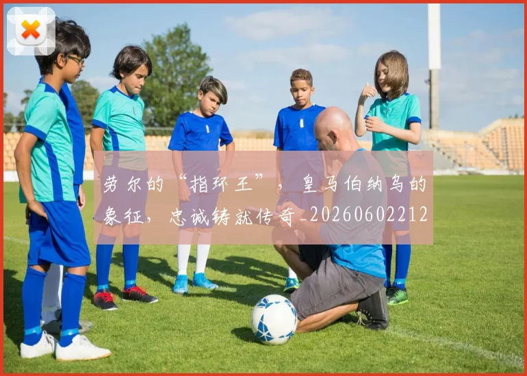 劳尔的“指环王”，皇马伯纳乌的象征，忠诚铸就传奇_20260602212623_20260704174057
