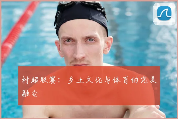村超联赛：乡土文化与体育的完美融合