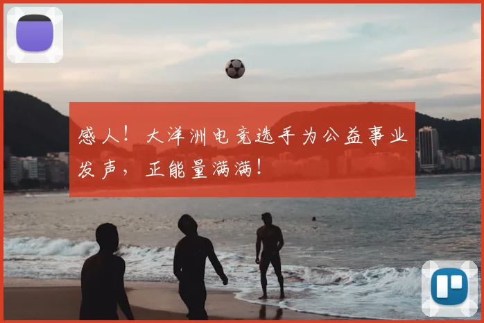 感人！大洋洲电竞选手为公益事业发声，正能量满满！