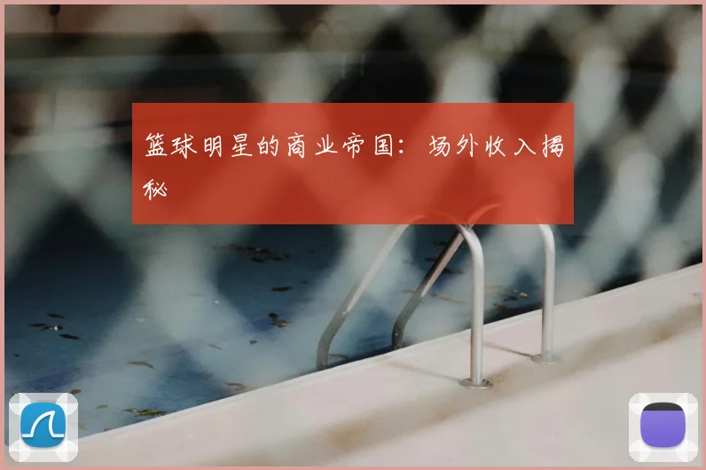 篮球明星的商业帝国：场外收入揭秘